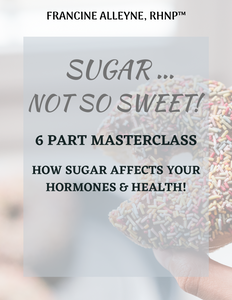 Sugar ... Not So Sweet - 7 Day Sugar Cleanse and Masterclass Video Series